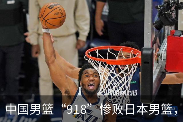 中国男篮“918”惨败日本男篮，国足大年初一不敌越南，哪个更让人难以接受