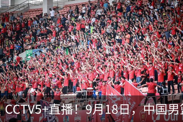 CCTV5+直播！9月18日，中国男篮vs日本，勿忘国耻，中国必胜